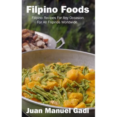 Filipino Foods: Filipino Recipes For Any Occasion For All Filipinos Worldwide.