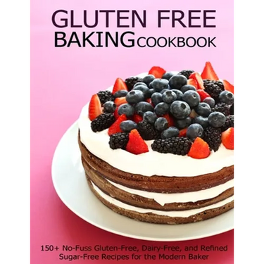 Gluten Free Baking Cookbook: 150+ No-Fuss Gluten-Free, Dairy-Free, and Refined Sugar-Free Recipes for the Modern Baker