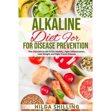 Alkaline Diet For Disease Prevention: The Ultimate Guide to Eat Healthy, Fight Inflammation, Lose Weight and Fight Cronic Disease
