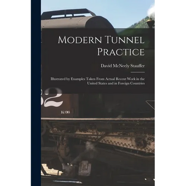 Modern Tunnel Practice: Illustrated by Examples Taken From Actual Recent Work in the United States and in Foreign Countries