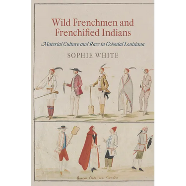 Wild Frenchmen and Frenchified Indians: Material Culture and Race in Colonial Louisiana