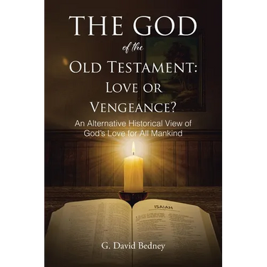 The God of the Old Testament: Love or Vengeance?: An Alternative Historical View of God's Love for All Mankind