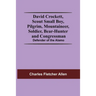 David Crockett, Scout Small Boy, Pilgrim, Mountaineer, Soldier, Bear-Hunter And Congressman; Defender Of The Alamo