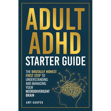 Adult ADHD Starter Guide: The Brutally Honest First Step to Understanding and Managing Your Neurodivergent Brain