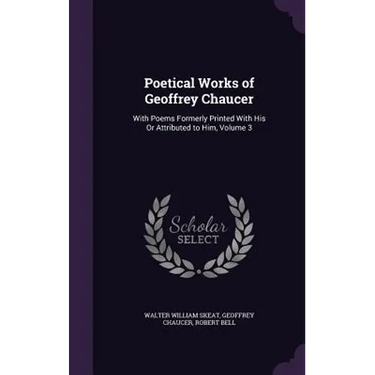 Poetical Works of Geoffrey Chaucer: With Poems Formerly Printed With His Or Attributed to Him, Volume 3