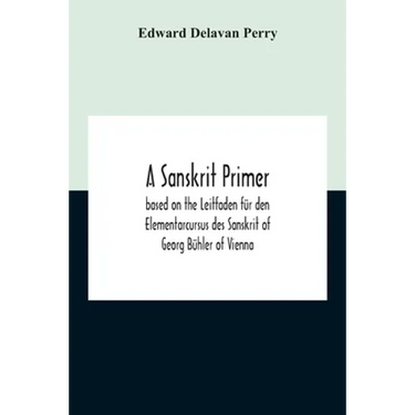 A Sanskrit Primer; Based On The Leitfaden Für Den Elementarcursus Des Sanskrit Of Georg Bühler Of Vienna