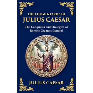 The Commentaries of Julius Caesar: The Conquests and Strategies of Rome's Greatest General (Deluxe Hardbound Edition)