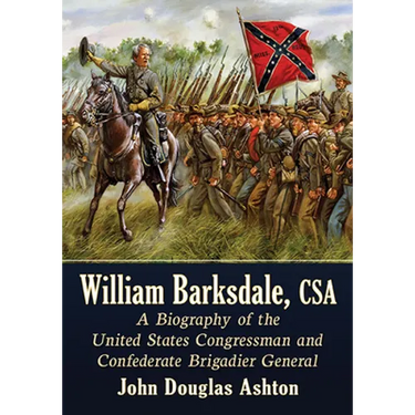 William Barksdale, CSA: A Biography of the United States Congressman and Confederate Brigadier General