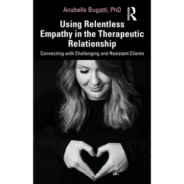 Using Relentless Empathy in the Therapeutic Relationship: Connecting with Challenging and Resistant Clients