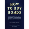 How to Buy Bonds: A book designed to educate and enlighten the unsophisticated investor on how to allocate assets, how to select investment funds, and