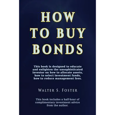 How to Buy Bonds: A book designed to educate and enlighten the unsophisticated investor on how to allocate assets, how to select investment funds, and