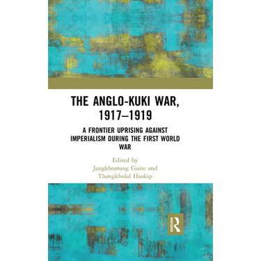 The Anglo-Kuki War, 1917-1919: A Frontier Uprising Against Imperialism During the First World War