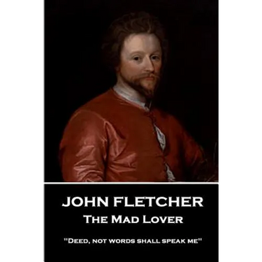 John Fletcher - The Mad Lover: "Deed, not words shall speak me"