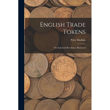 English Trade Tokens; the Industrial Revolution Illustrated