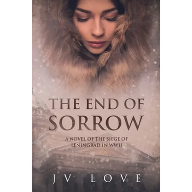 The End of Sorrow: A Novel of the Siege of Leningrad in WWII