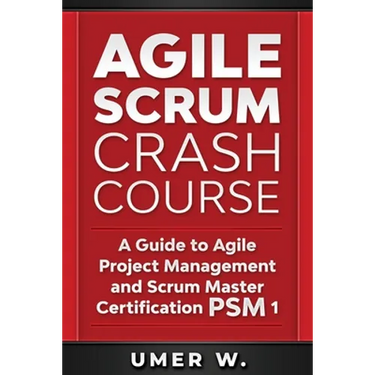 Agile Scrum Crash Course: A Guide To Agile Project Management and Scrum Master Certification PSM 1