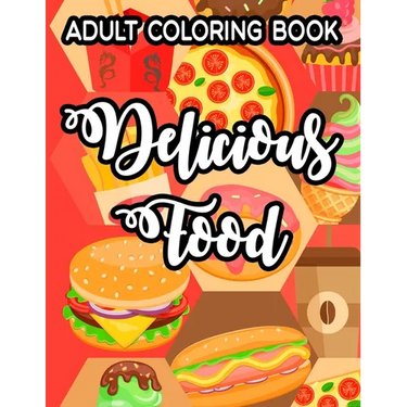 Adult Coloring Book Delicious Food: Simple Junk Food Illustrations And Designs To Color, Delicious Coloring Pages For Relaxation