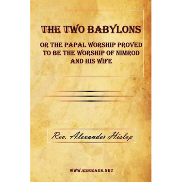 The Two Babylons or The Papal Worship Proved to be the Worship of Nimrod and his Wife