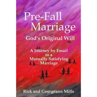 Pre-Fall Marriage God's Original Will - A Journey by Email to a Mutually Satisfying Marriage