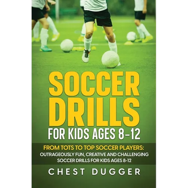 Soccer Drills for Kids Ages 8-12: From Tots to Top Soccer Players: Outrageously Fun, Creative and Challenging Soccer Drills for Kids Ages 8-12