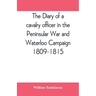 The diary of a cavalry officer in the Peninsular War and Waterloo Campaign, 1809-1815