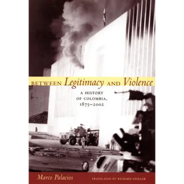 Between Legitimacy and Violence: A History of Colombia, 1875-2002