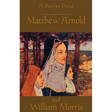 Arthurian Poets: Matthew Arnold and William Morris