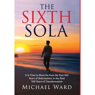 The Sixth Sola: It is time to move on from the past 500 years of Reformation to the next 500 years of Transformation