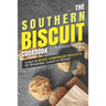 The Southern Biscuit Cookbook: Learn to Make Homemade Biscuits for Breakfast, Lunch or Dinner