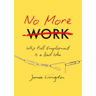 No More Work: Why Full Employment Is a Bad Idea