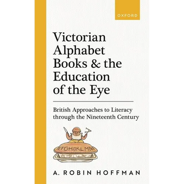 Victorian Alphabet Books and the Education of the Eye: British Approaches to Literacy Through the Nineteenth Century