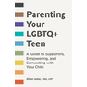 Parenting Your LGBTQ+ Teen: A Guide to Supporting, Empowering, and Connecting with Your Child