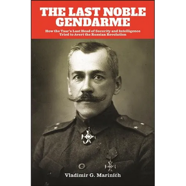 The Last Noble Gendarme: How the Tsar's Last Head of Security and Intelligence Tried to Avert the Russian Revolution