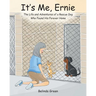 It's Me, Ernie: The Life and Adventures of a Rescue Dog Who Found His Forever Home