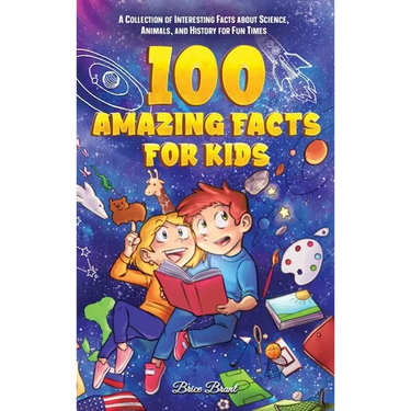100 Amazing Facts for Kids: A Collection of Interesting Facts about Science, Animals, and History for Fun Times