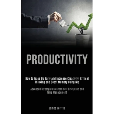 Productivity: How to Wake Up Early and Increase Creativity, Critical Thinking and Boost Memory Using Nlp (Advanced Strategies to Learn Self Discipline