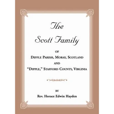 The Scott Family of Dipple Parish, Moray, Scotland and "Dipple," Stafford County, Virginia: Taken from A Genealogy of the Glassell Family of Scotland