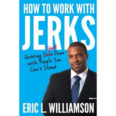 How to Work with Jerks: Getting Stuff Done with People You Can't Stand