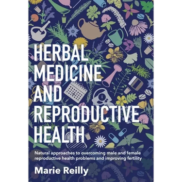 Herbal Medicine and Reproductive Health: Natural Approaches to Overcoming Male and Female Reproductive Health Problems and Improving Fertility