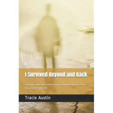 I Survived Beyond and Back: True Accounts of Near-Death Experiences from Those Who Have Glimpsed the Afterlife