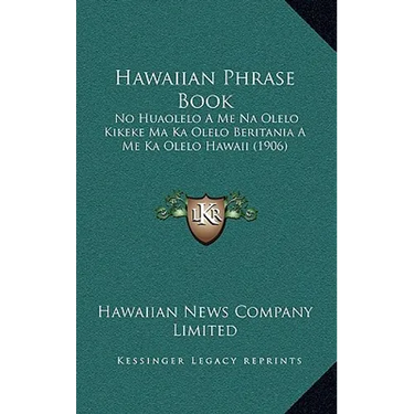 Hawaiian Phrase Book: No Huaolelo A Me Na Olelo Kikeke Ma Ka Olelo Beritania A Me Ka Olelo Hawaii (1906)
