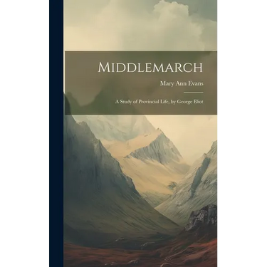 Middlemarch: A Study of Provincial Life, by George Eliot