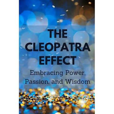 The Cleopatra Effect: Embracing Power, Passion, and Wisdom