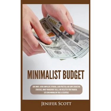 Minimalist Budget: Save Money, Avoid Compulsive Spending, Learn Practical and Simple Budgeting Strategies, Money Management Skills, & Declutter Your F
