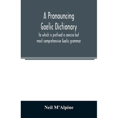 A pronouncing Gaelic dictionary: to which is prefixed a concise but most comprehensive Gaelic grammar