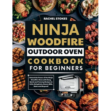 Ninja Woodfire Outdoor Oven Cookbook for Beginners: Unlock the Power of the Ninja Woodfire Oven with Easy, Quick and Yummy Recipes to Grill, Dehydrate