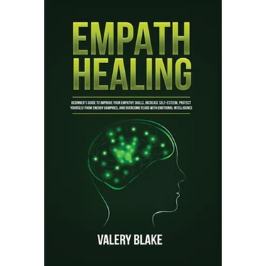 Empath Healing: Beginner's Guide to Improve Your Empathy Skills, Increase Self-Esteem, Protect Yourself from Energy Vampires, and Overcome Fears with