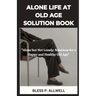 Alone Life at Old Age Solution Book: "Alone but Not Lonely: Solutions for a Happy and Healthy Old Age"