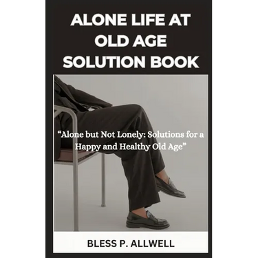 Alone Life at Old Age Solution Book: "Alone but Not Lonely: Solutions for a Happy and Healthy Old Age"