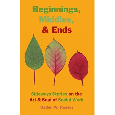 Beginnings, Middles, & Ends: Sideways Stories on the Art & Soul of Social Work